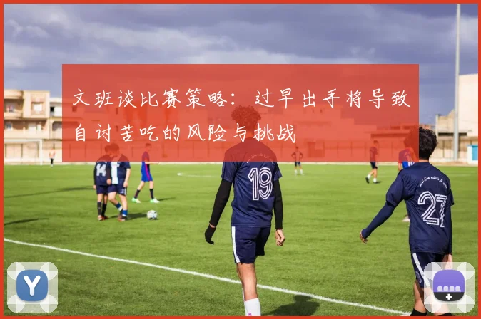 文班谈比赛策略：过早出手将导致自讨苦吃的风险与挑战