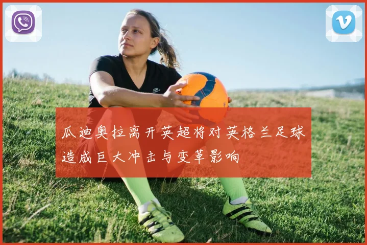 瓜迪奥拉离开英超将对英格兰足球造成巨大冲击与变革影响