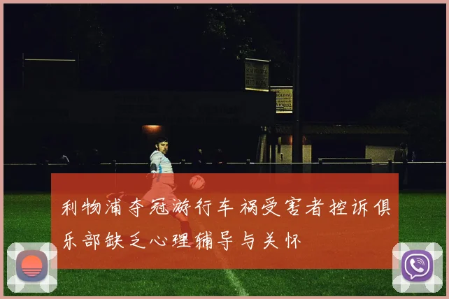 利物浦夺冠游行车祸受害者控诉俱乐部缺乏心理辅导与关怀