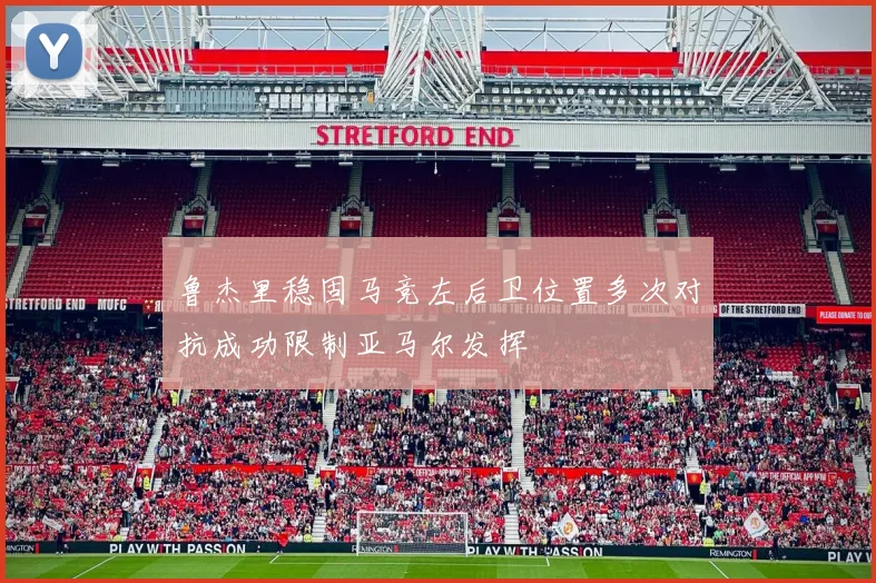 鲁杰里稳固马竞左后卫位置多次对抗成功限制亚马尔发挥