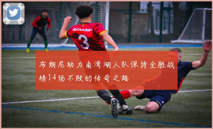 布朗尼助力南湾湖人队保持全胜战绩14场不败的传奇之路