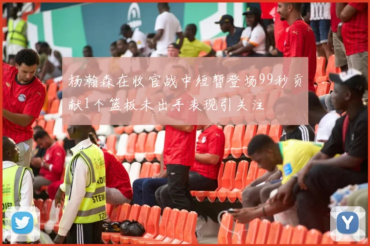 杨瀚森在收官战中短暂登场99秒贡献1个篮板未出手表现引关注