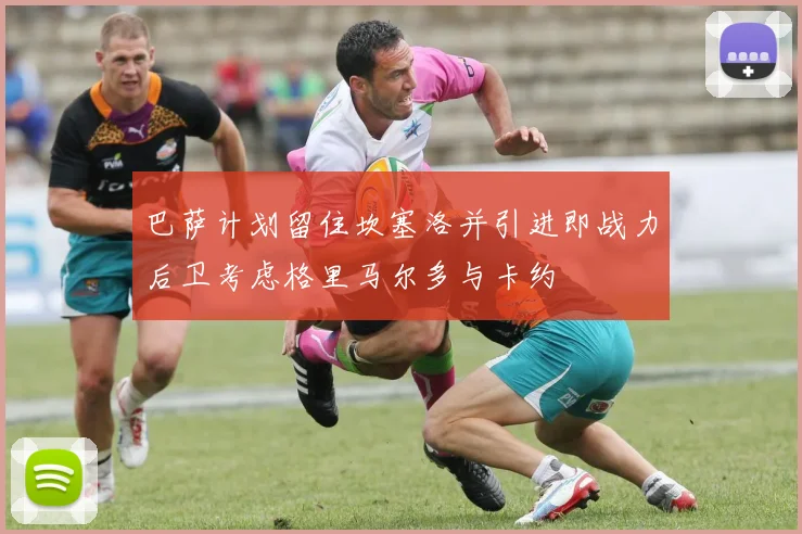 巴萨计划留住坎塞洛并引进即战力后卫考虑格里马尔多与卡约